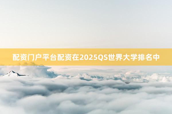 配资门户平台配资在2025QS世界大学排名中