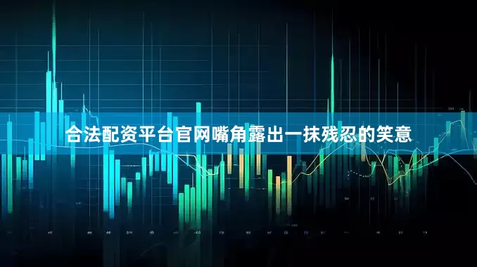 合法配资平台官网嘴角露出一抹残忍的笑意
