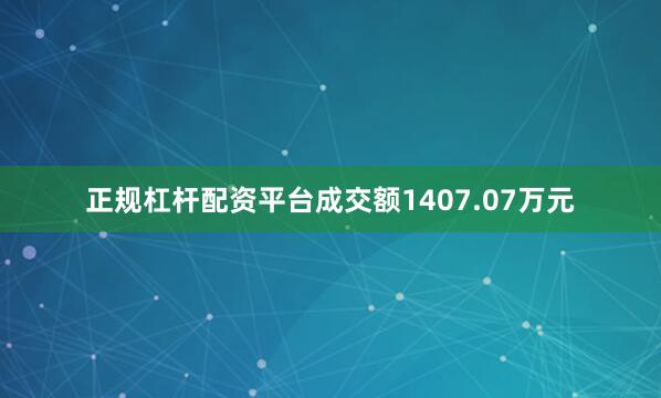 正规杠杆配资平台成交额1407.07万元