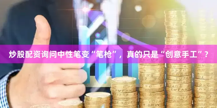 炒股配资询问中性笔变“笔枪”，真的只是“创意手工”？