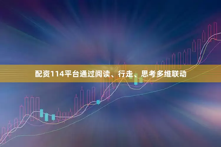 配资114平台通过阅读、行走、思考多维联动
