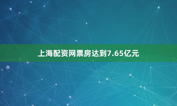 上海配资网票房达到7.65亿元