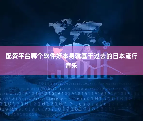 配资平台哪个软件好本身就基于过去的日本流行音乐