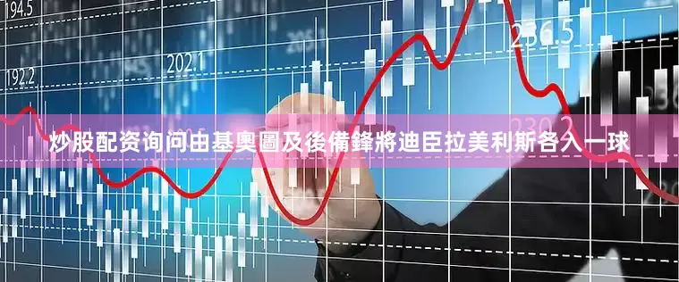 炒股配资询问由基奧圖及後備鋒將迪臣拉美利斯各入一球