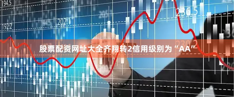 股票配资网址大全齐翔转2信用级别为“AA”