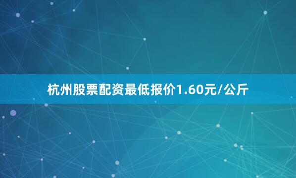 杭州股票配资最低报价1.60元/公斤