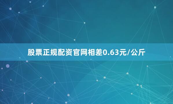 股票正规配资官网相差0.63元/公斤