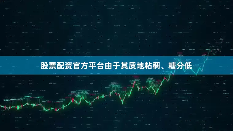 股票配资官方平台由于其质地粘稠、糖分低