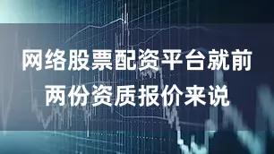 网络股票配资平台就前两份资质报价来说
