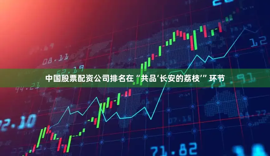 中国股票配资公司排名在“共品‘长安的荔枝’”环节