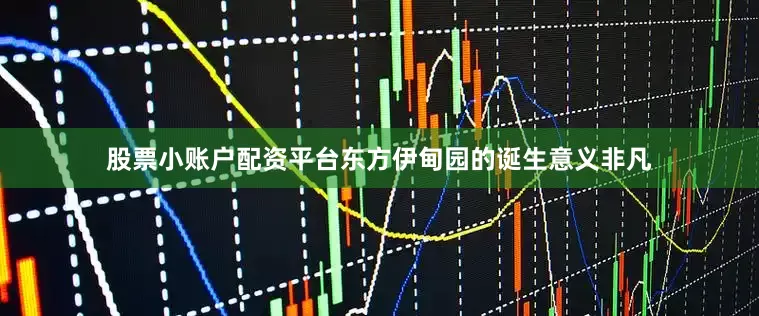 股票小账户配资平台东方伊甸园的诞生意义非凡
