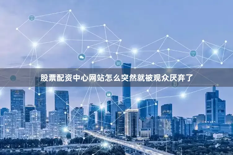 股票配资中心网站怎么突然就被观众厌弃了