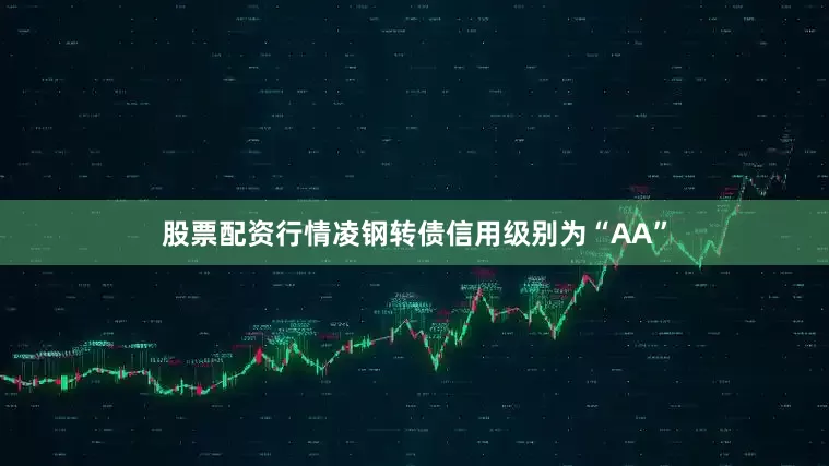 股票配资行情凌钢转债信用级别为“AA”