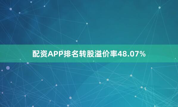 配资APP排名转股溢价率48.07%
