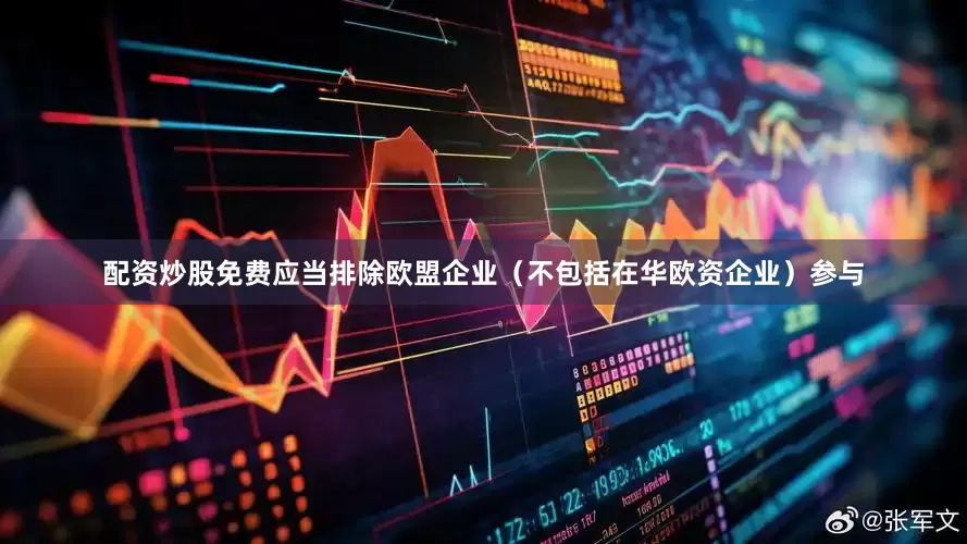配资炒股免费应当排除欧盟企业（不包括在华欧资企业）参与