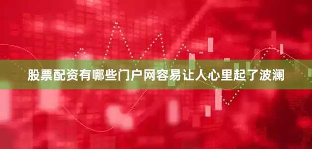 股票配资有哪些门户网容易让人心里起了波澜