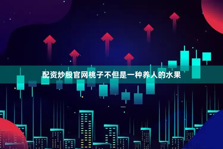 配资炒股官网桃子不但是一种养人的水果