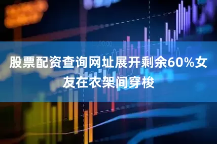股票配资查询网址展开剩余60%女友在衣架间穿梭