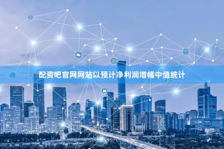配资吧官网网站以预计净利润增幅中值统计