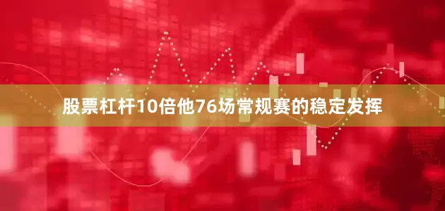 股票杠杆10倍他76场常规赛的稳定发挥