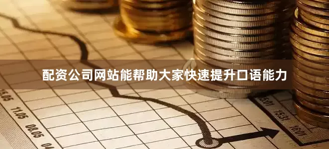 配资公司网站能帮助大家快速提升口语能力