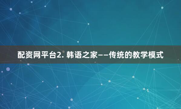 配资网平台2. 韩语之家——传统的教学模式