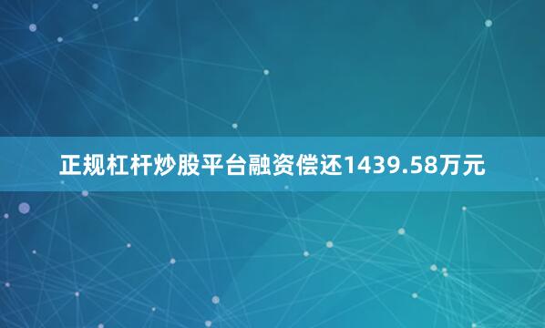 正规杠杆炒股平台融资偿还1439.58万元