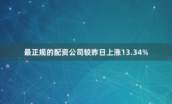 最正规的配资公司较昨日上涨13.34%