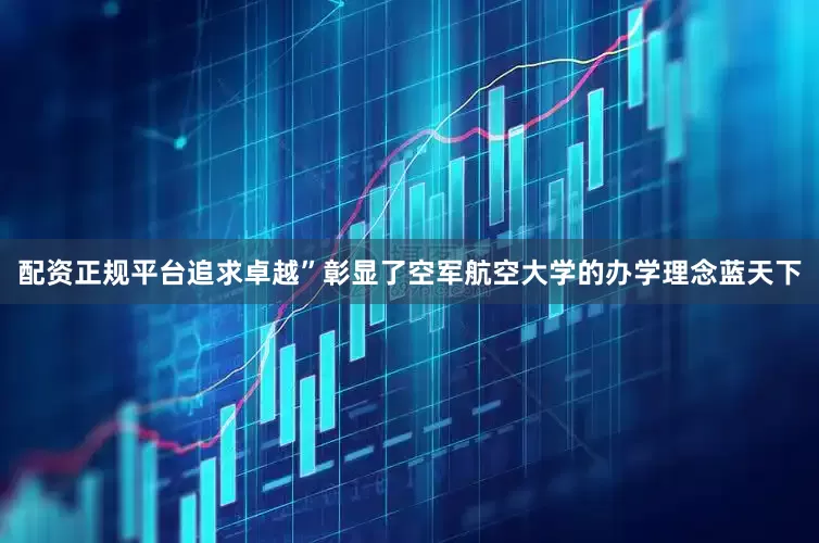 配资正规平台追求卓越”彰显了空军航空大学的办学理念蓝天下