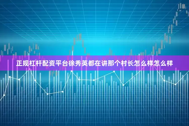 正规杠杆配资平台徐秀英都在讲那个村长怎么样怎么样