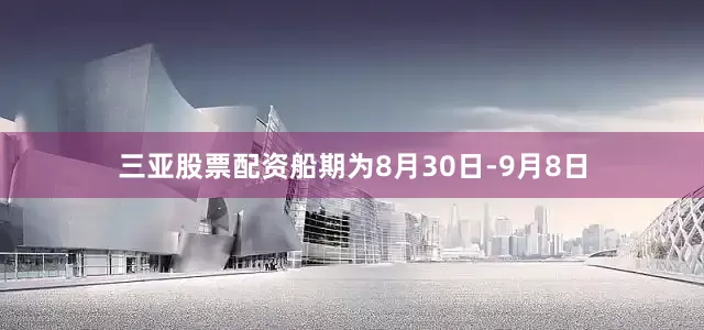 三亚股票配资船期为8月30日-9月8日