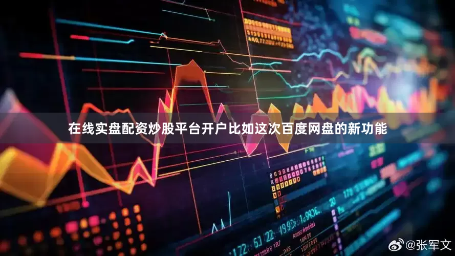 在线实盘配资炒股平台开户比如这次百度网盘的新功能