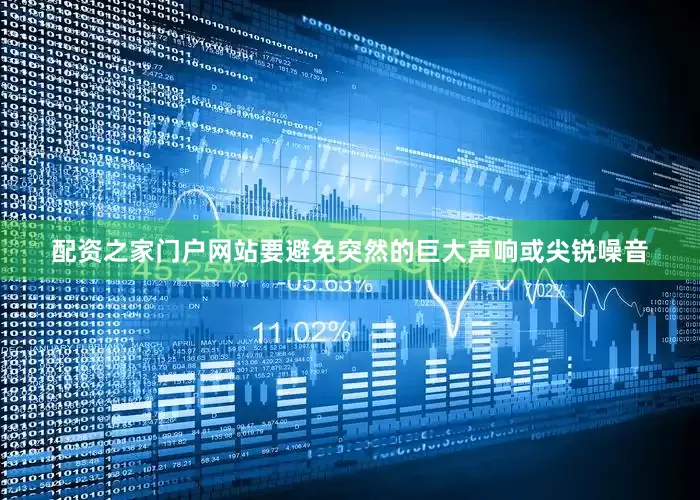配资之家门户网站要避免突然的巨大声响或尖锐噪音