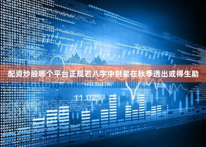 配资炒股哪个平台正规若八字中财星在秋季透出或得生助