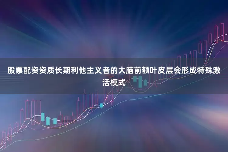 股票配资资质长期利他主义者的大脑前额叶皮层会形成特殊激活模式