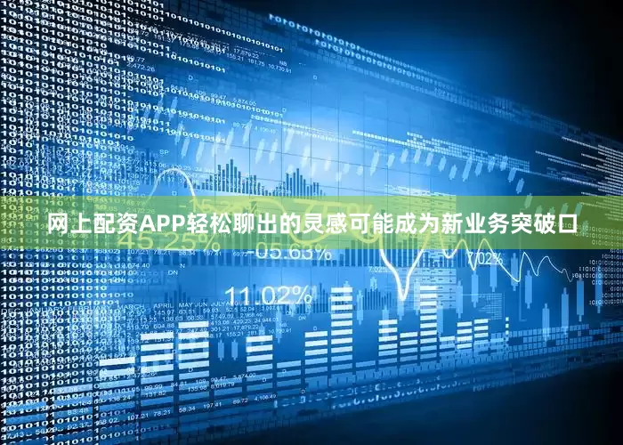 网上配资APP轻松聊出的灵感可能成为新业务突破口