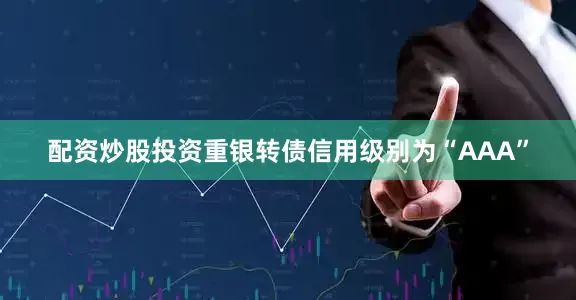 配资炒股投资重银转债信用级别为“AAA”