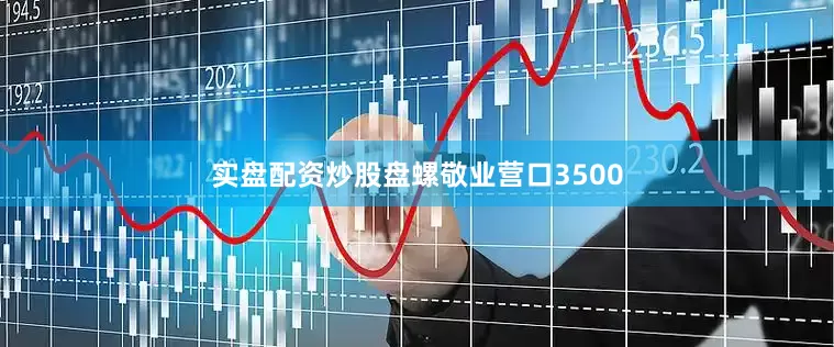 实盘配资炒股盘螺敬业营口3500