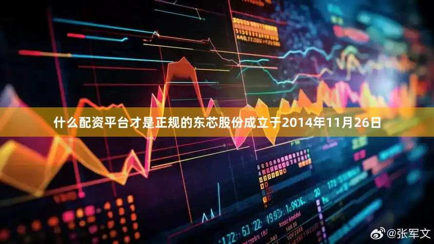 什么配资平台才是正规的东芯股份成立于2014年11月26日