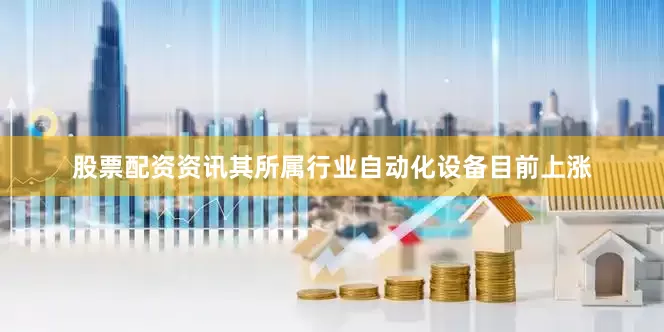 股票配资资讯其所属行业自动化设备目前上涨