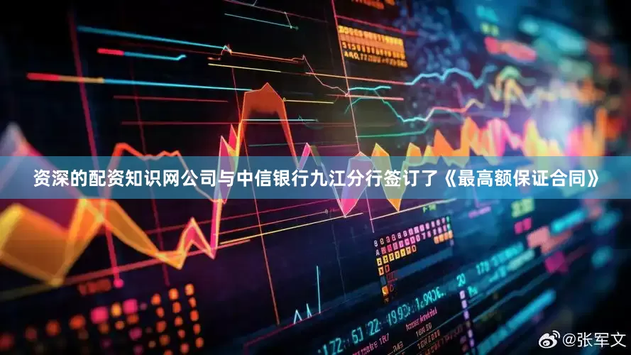 资深的配资知识网公司与中信银行九江分行签订了《最高额保证合同》
