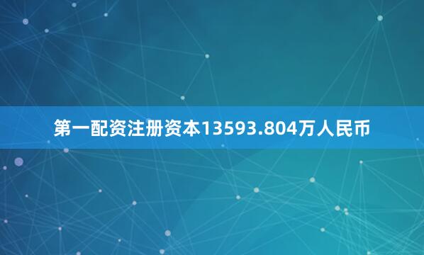 第一配资注册资本13593.804万人民币